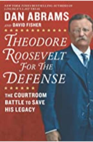 Theodore Roosevelt for the Defense Dan Abrams and David Fisher