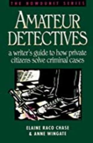 Amateur Detectives: A Writer's Guide to How Private Citizens Solve Criminal Cases Elaine Raco Chase & Anne Wingate