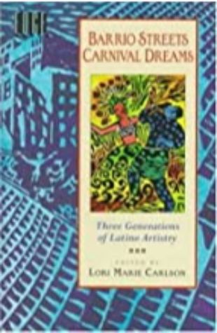 Barrio Streets, Carnival Dreams: Three Generations of Latino Artistry Lori Marie Carlson