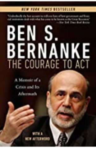 The Courage to Act: A Memoir of a Crisis and Its Aftermath Ben S. Bernanke