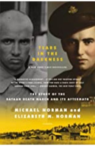 Tears in the Darkness: The Story of the Bataan Death March and Its Aftermath Michael Norman and Elizabeth M. Norman