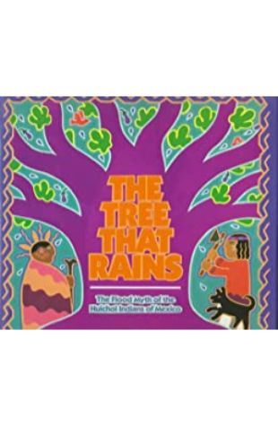 The Tree That Rains: The Flood Myth of the Huichol Indians of Mexico Emery Bernhard