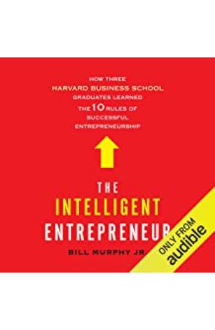 The Intelligent Entrepreneur: How Three Harvard Business School Graduates Learned the 10 Rules of Successful Entrepreneurship Bill Murphy, Jr.