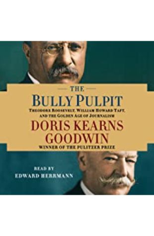 The Bully Pulpit: Theodore Roosevelt, William Howard Taft, and the Golden Age of Journalism by Doris Kearns Goodwin