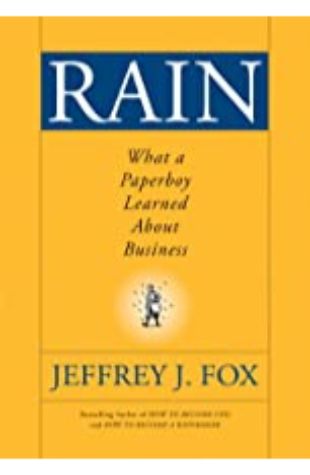 Rain: What a Paperboy Learned About Business Jeffrey J. Fox