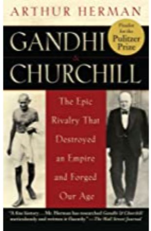 Gandhi and Churchill: The Epic Rivalry that Destroyed an Empire and Forged Our Age by Arthur Herman