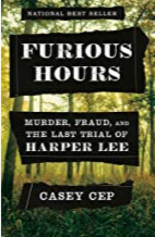 Furious Hours: Murder, Fraud, and the Last Trial of Harper Lee Casey Cep